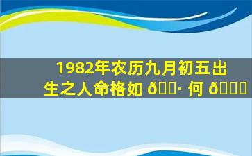 1982年农历九月初五出生之人命格如 🌷 何 🐝